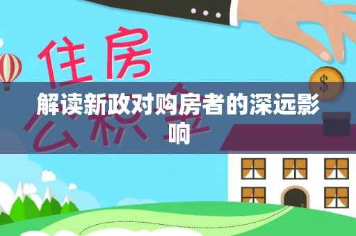 固始解读新政对购房者的深远影响