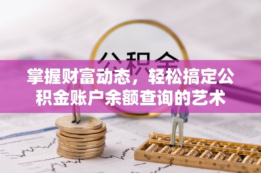固始掌握财富动态，轻松搞定公积金账户余额查询的艺术