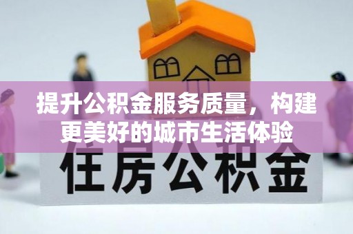 固始提升公积金服务质量，构建更美好的城市生活体验