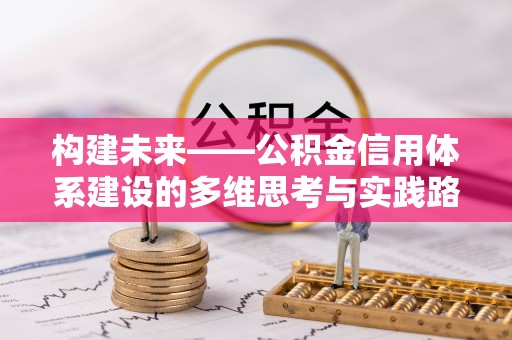 固始构建未来——公积金信用体系建设的多维思考与实践路径