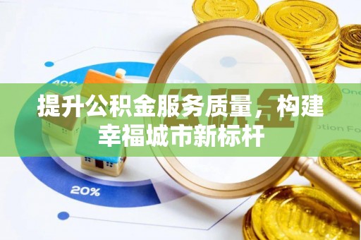 固始提升公积金服务质量，构建幸福城市新标杆