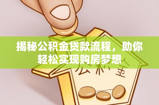 固始揭秘公积金贷款流程，助你轻松实现购房梦想