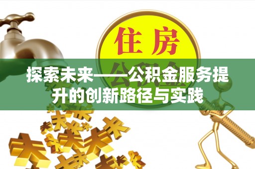 固始探索未来——公积金服务提升的创新路径与实践