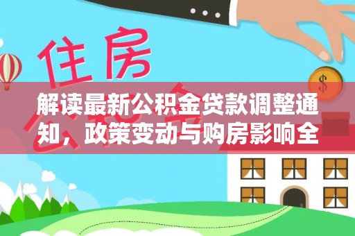 固始解读最新公积金贷款调整通知，政策变动与购房影响全解析