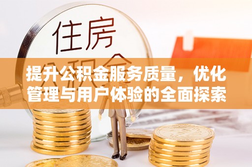 固始提升公积金服务质量，优化管理与用户体验的全面探索