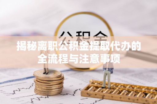 固始揭秘离职公积金提取代办的全流程与注意事项