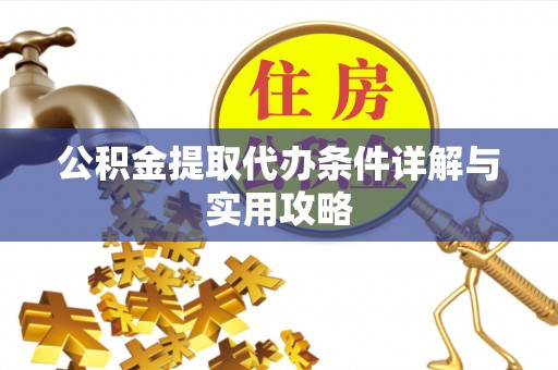 固始公积金提取代办条件详解与实用攻略