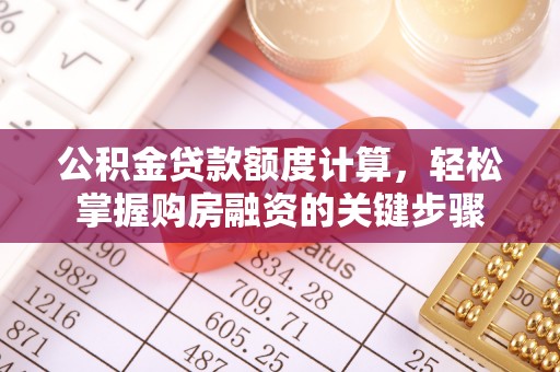 固始公积金贷款额度计算，轻松掌握购房融资的关键步骤
