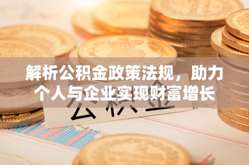 固始解析公积金政策法规，助力个人与企业实现财富增长