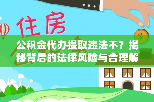 固始公积金代办提取违法不？揭秘背后的法律风险与合理解决方案