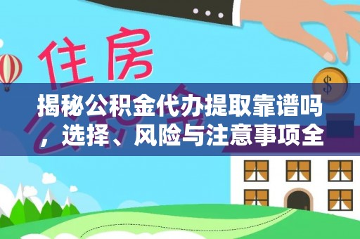 固始揭秘公积金代办提取靠谱吗，选择、风险与注意事项全解析