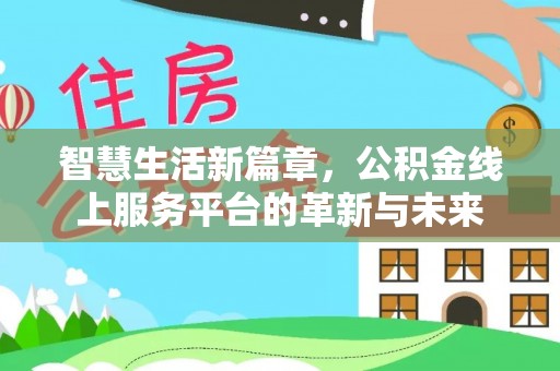 固始智慧生活新篇章，公积金线上服务平台的革新与未来