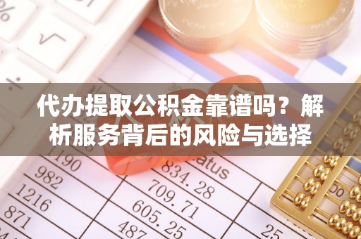 固始代办提取公积金靠谱吗？解析服务背后的风险与选择