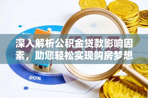 固始深入解析公积金贷款影响因素，助您轻松实现购房梦想