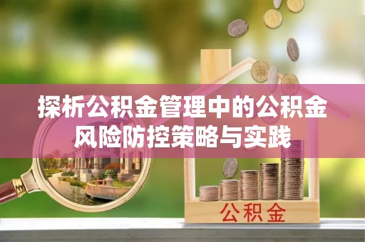 固始探析公积金管理中的公积金风险防控策略与实践