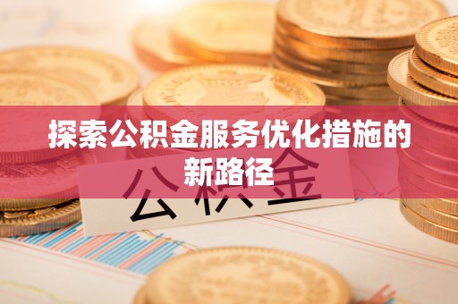 固始探索公积金服务优化措施的新路径