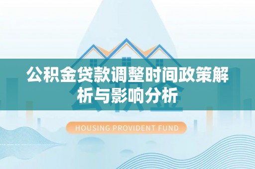 固始公积金贷款调整时间政策解析与影响分析