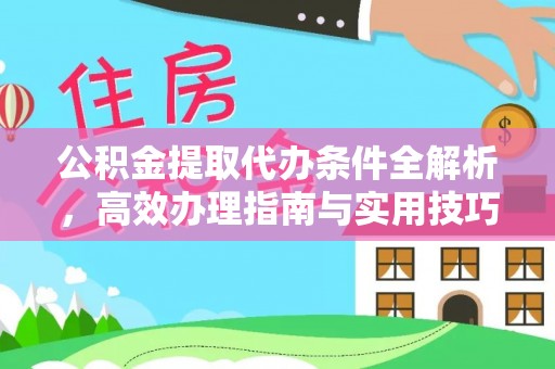 固始公积金提取代办条件全解析，高效办理指南与实用技巧