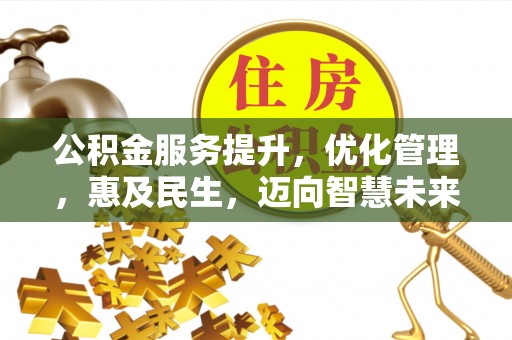 固始公积金服务提升，优化管理，惠及民生，迈向智慧未来