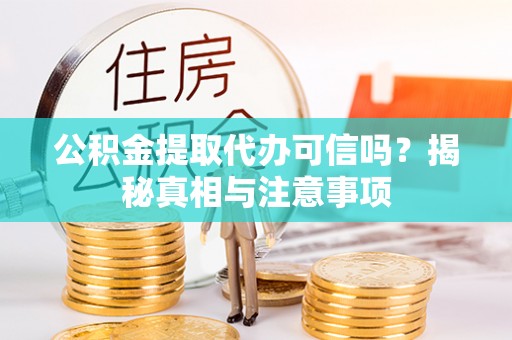 固始公积金提取代办可信吗？揭秘真相与注意事项