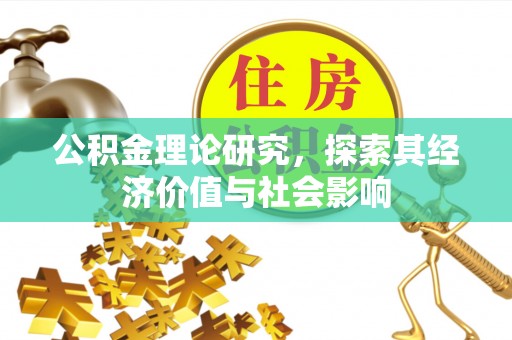 固始公积金理论研究，探索其经济价值与社会影响