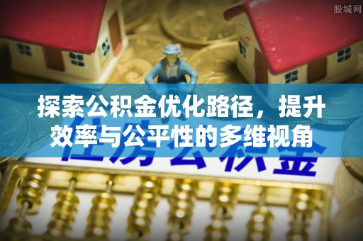固始探索公积金优化路径，提升效率与公平性的多维视角