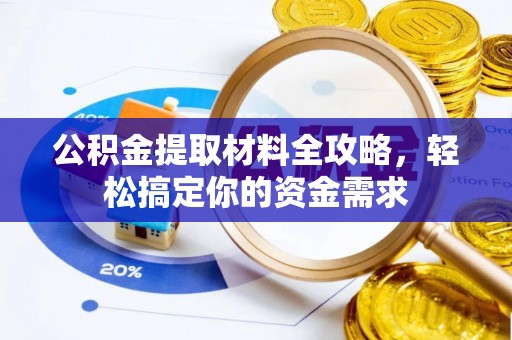 固始公积金提取材料全攻略，轻松搞定你的资金需求
