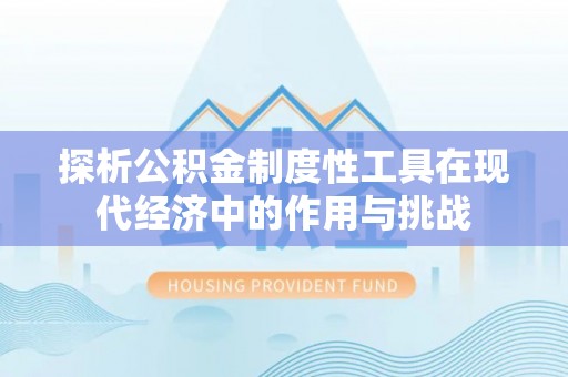固始探析公积金制度性工具在现代经济中的作用与挑战
