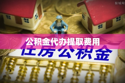 固始公积金代办提取费用