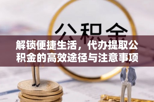固始解锁便捷生活，代办提取公积金的高效途径与注意事项