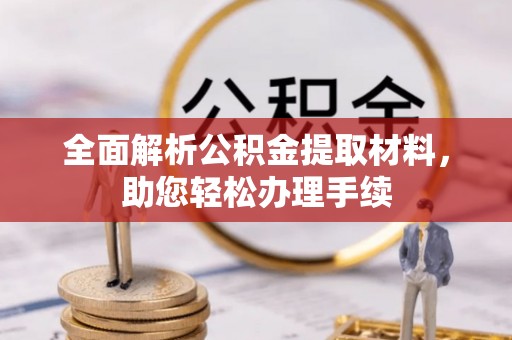 固始全面解析公积金提取材料，助您轻松办理手续