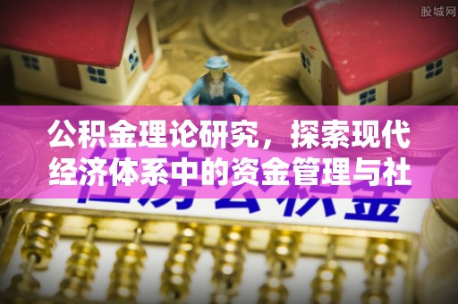 固始公积金理论研究，探索现代经济体系中的资金管理与社会福利