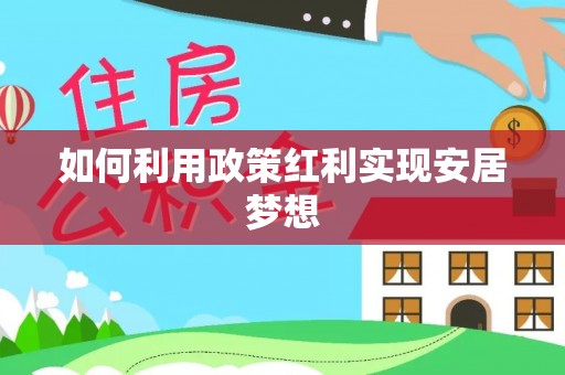 固始如何利用政策红利实现安居梦想