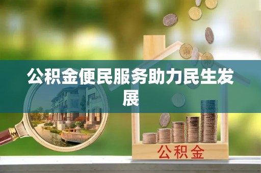 固始公积金便民服务助力民生发展
