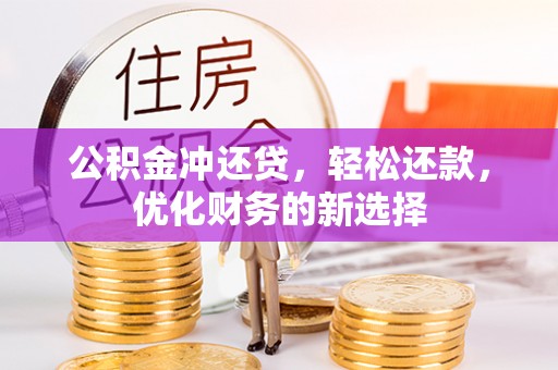 固始公积金冲还贷，轻松还款，优化财务的新选择