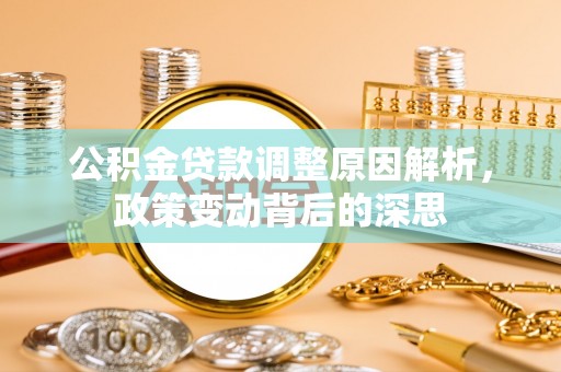 固始公积金贷款调整原因解析，政策变动背后的深思