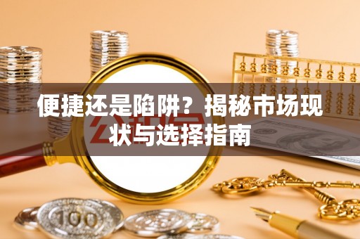 固始便捷还是陷阱？揭秘市场现状与选择指南