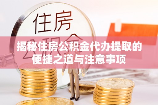 固始揭秘住房公积金代办提取的便捷之道与注意事项