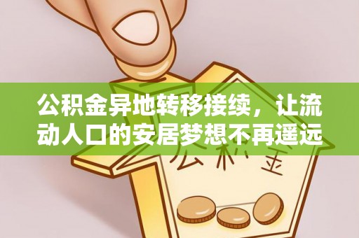 固始公积金异地转移接续，让流动人口的安居梦想不再遥远
