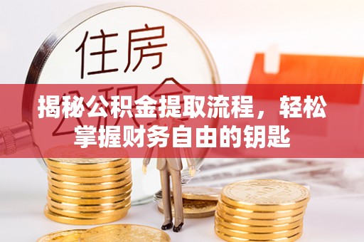 固始揭秘公积金提取流程，轻松掌握财务自由的钥匙