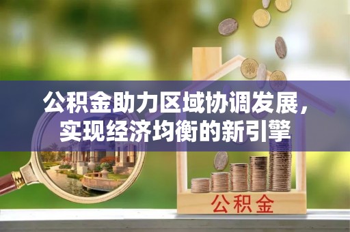 固始公积金助力区域协调发展，实现经济均衡的新引擎
