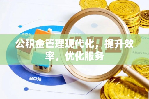 固始公积金管理现代化，提升效率，优化服务