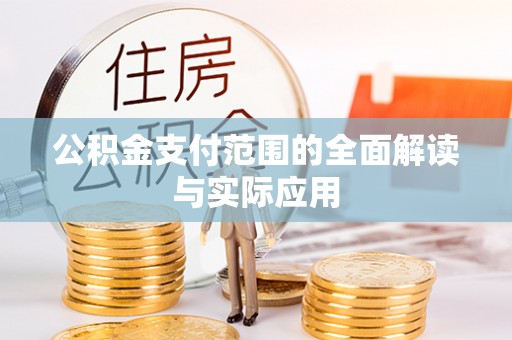 固始公积金支付范围的全面解读与实际应用
