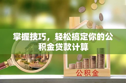 固始掌握技巧，轻松搞定你的公积金贷款计算
