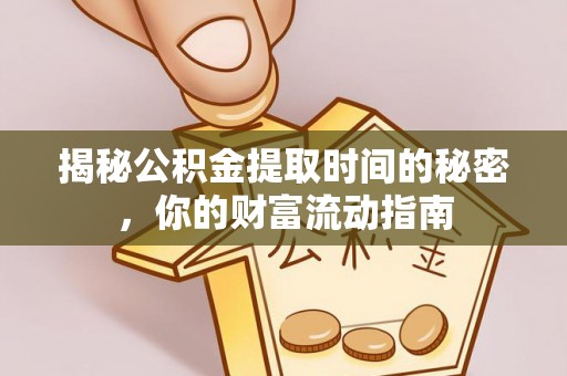 固始揭秘公积金提取时间的秘密，你的财富流动指南