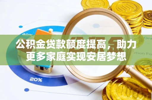 固始公积金贷款额度提高，助力更多家庭实现安居梦想