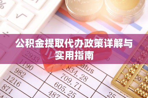 固始公积金提取代办政策详解与实用指南