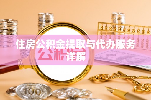 固始住房公积金提取与代办服务详解