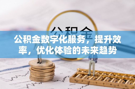 固始公积金数字化服务，提升效率，优化体验的未来趋势