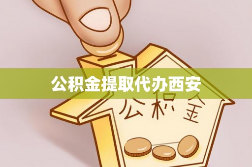 固始公积金提取代办西安